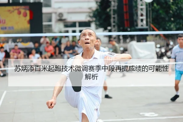 苏炳添百米起跑技术微调赛季中段再提成绩的可能性解析（MilanSports）